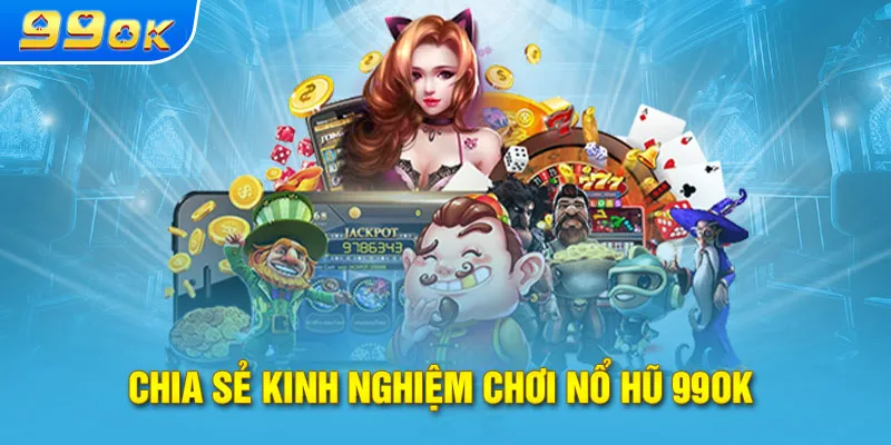 Chia sẻ kinh nghiệm chơi nổ hũ 99OK