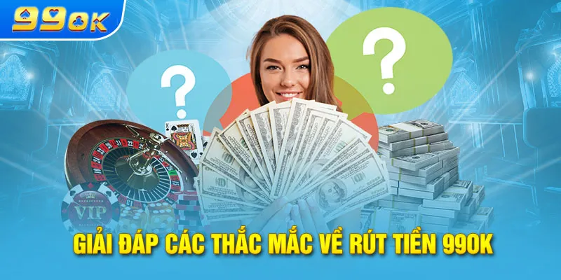 Giải đáp các thắc mắc về rút tiền 99ok