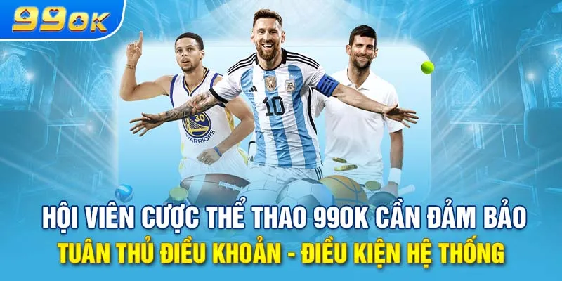 Hội viên cược thể thao 99ok cần đảm bảo tuân thủ điều khoản - điều kiện hệ thống