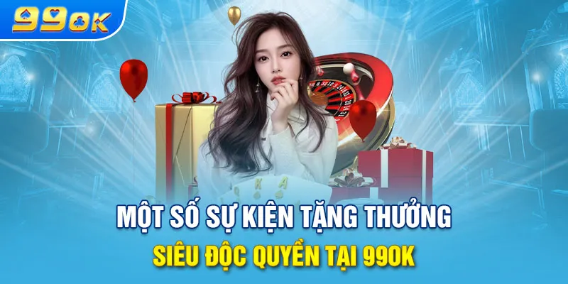 Một số sự kiện tặng thưởng siêu độc quyền tại 99OK 