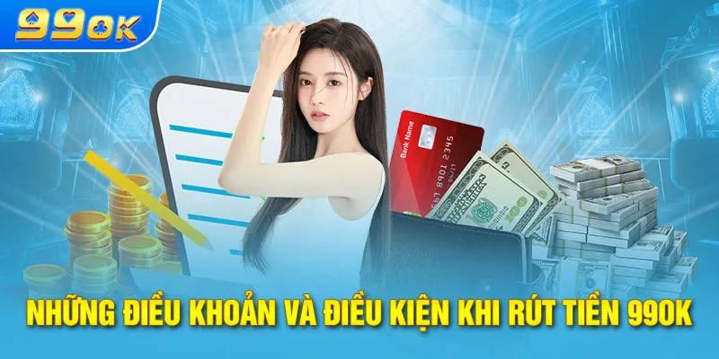 Các điều khoản và điều kiện khi rút tiền 99ok