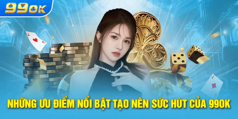 Những ưu điểm nổi bật tạo nên sức hút của 99OK 