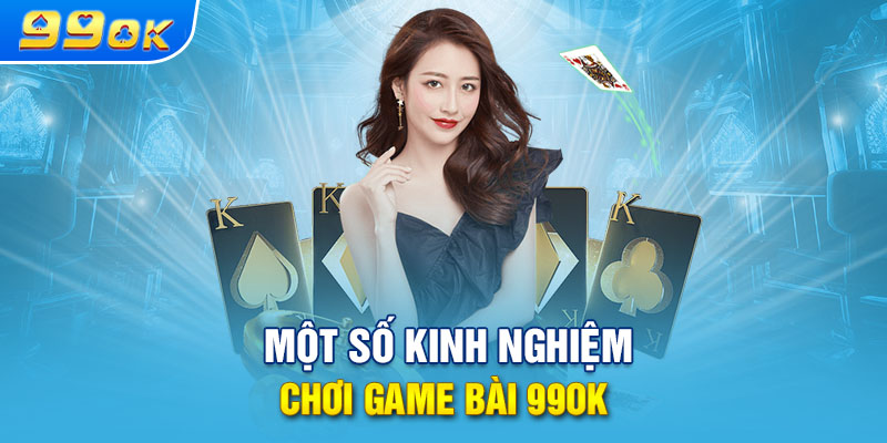 Một số kinh nghiệm chơi game bài 99ok