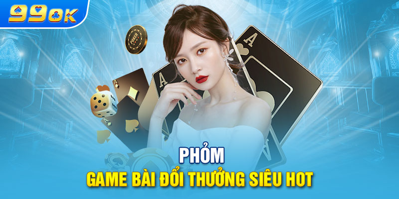 Phỏm - game bài đổi thưởng siêu hot