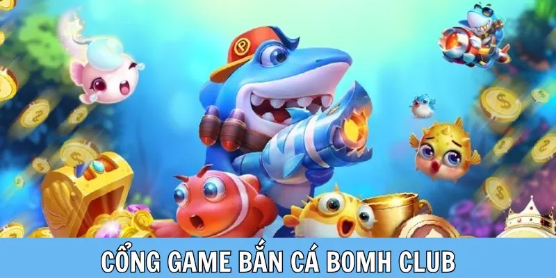 Kho game bắn cá thú vị ở Bomh club