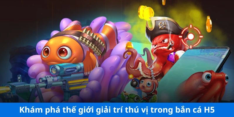 Khám phá thế giới giải trí thú vị trong bắn cá H5