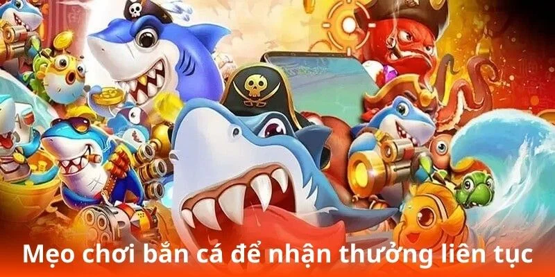 Mẹo chơi bắn cá để nhận thưởng liên tục