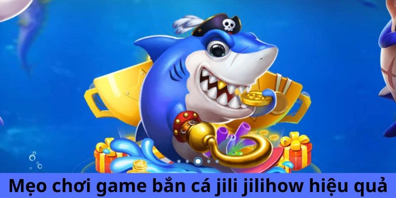 Mẹo chơi game bắn cá Jili Jilihow hiệu quả