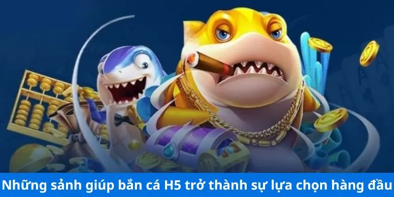 Những sảnh giúp bắn cá H5 trở thành sự lựa chọn hàng đầu