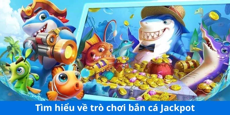 Tìm hiểu về bắn cá Jackpot